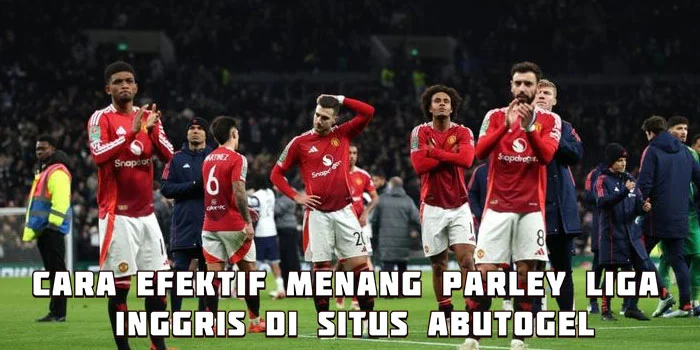 Cara Efektif Menang Parley Liga Inggris di Situs Abutogel
