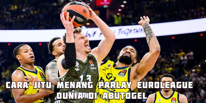 Cara Jitu Menang Parlay EuroLeague Dunia di Abutogel