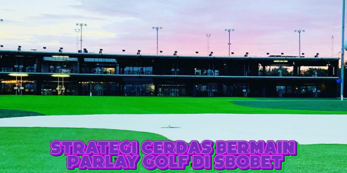 Strategi Cerdas Bermain Parlay Golf Di SBOBET