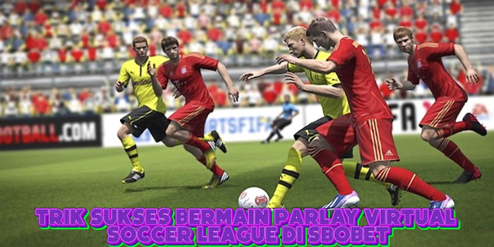 Trik Sukses Bermain Parlay Virtual Soccer League Di SBOBET