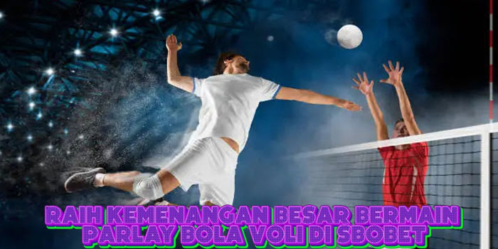 Raih Kemenangan Besar Bermain Parlay Bola Voli Di SBOBET